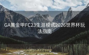 GA黄金甲FC23生涯模式2026世界杯玩法指南