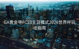 GA黄金甲FC23生涯模式2026世界杯玩法指南