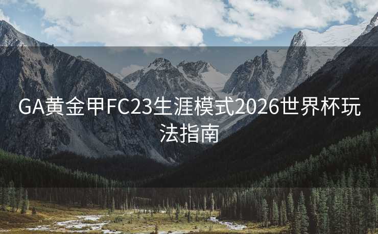GA黄金甲FC23生涯模式2026世界杯玩法指南