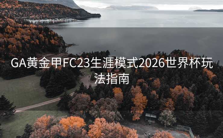 GA黄金甲FC23生涯模式2026世界杯玩法指南