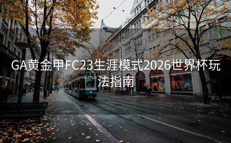 GA黄金甲FC23生涯模式2026世界杯玩法指南