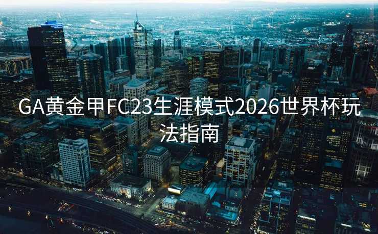 GA黄金甲FC23生涯模式2026世界杯玩法指南