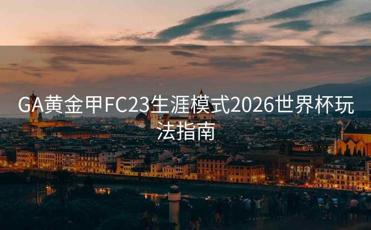 GA黄金甲FC23生涯模式2026世界杯玩法指南
